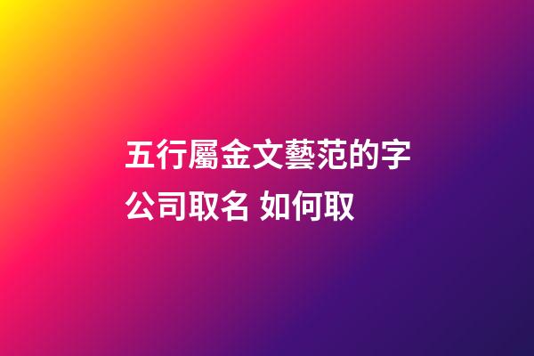 五行屬金文藝范的字公司取名 如何取